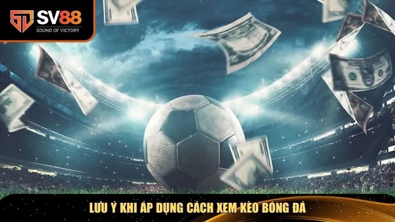 Lưu ý khi áp dụng cách xem kèo bóng đá
